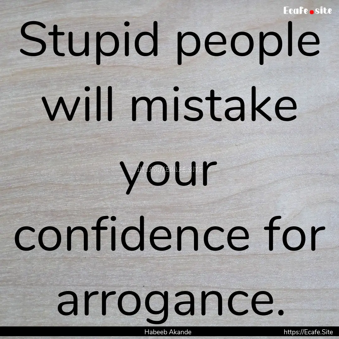 Stupid people will mistake your confidence.... : Quote by Habeeb Akande