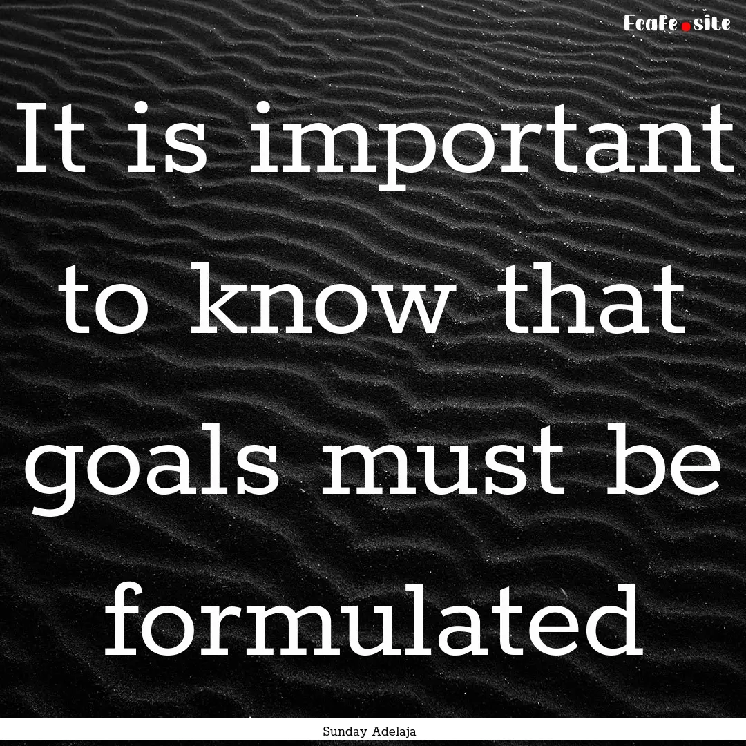 It is important to know that goals must be.... : Quote by Sunday Adelaja