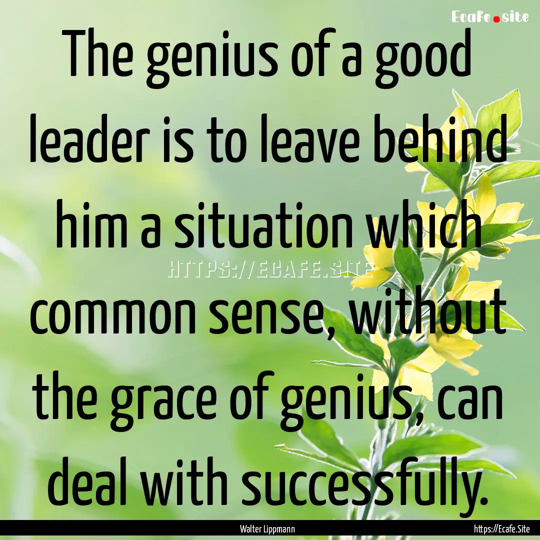 The genius of a good leader is to leave behind.... : Quote by Walter Lippmann