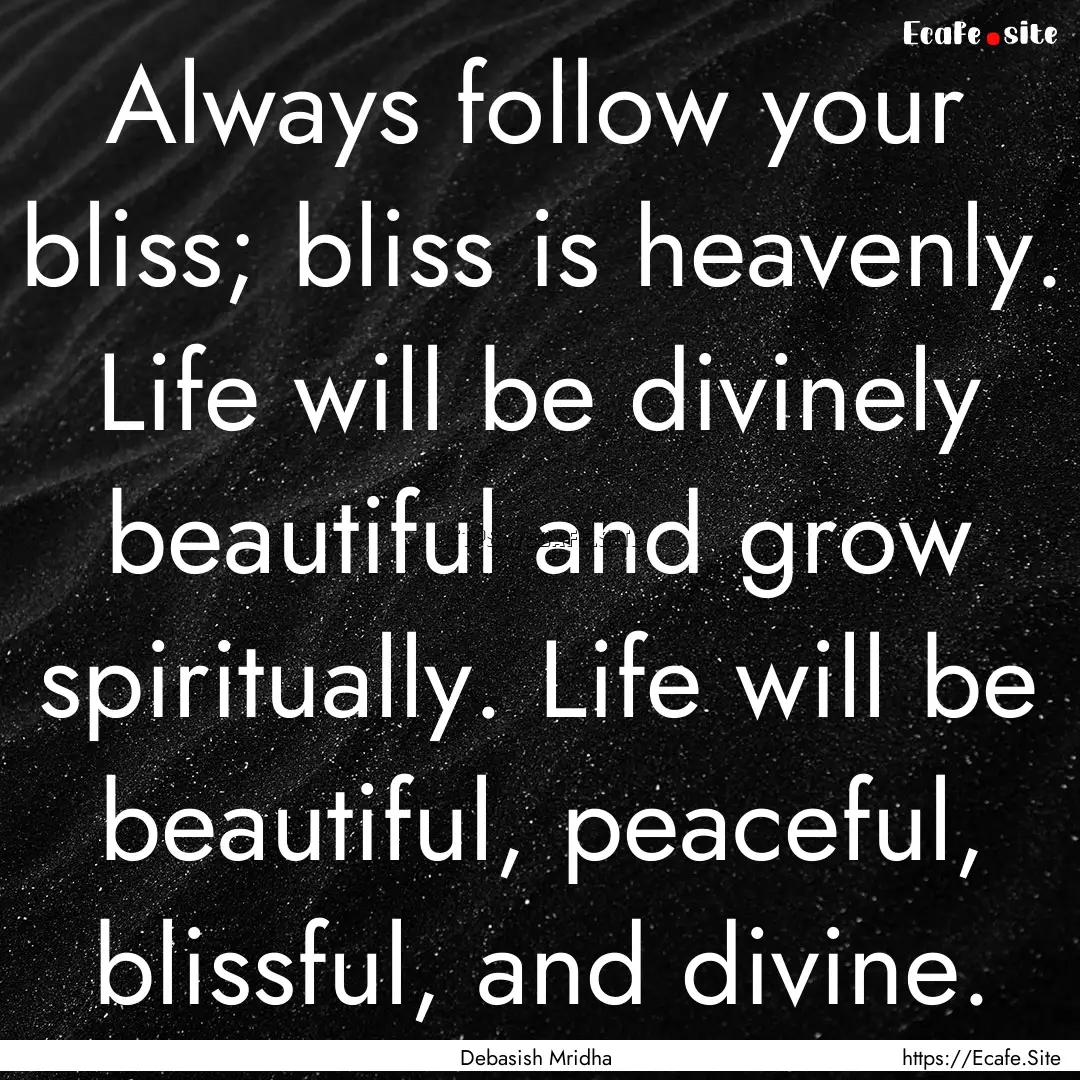 Always follow your bliss; bliss is heavenly..... : Quote by Debasish Mridha