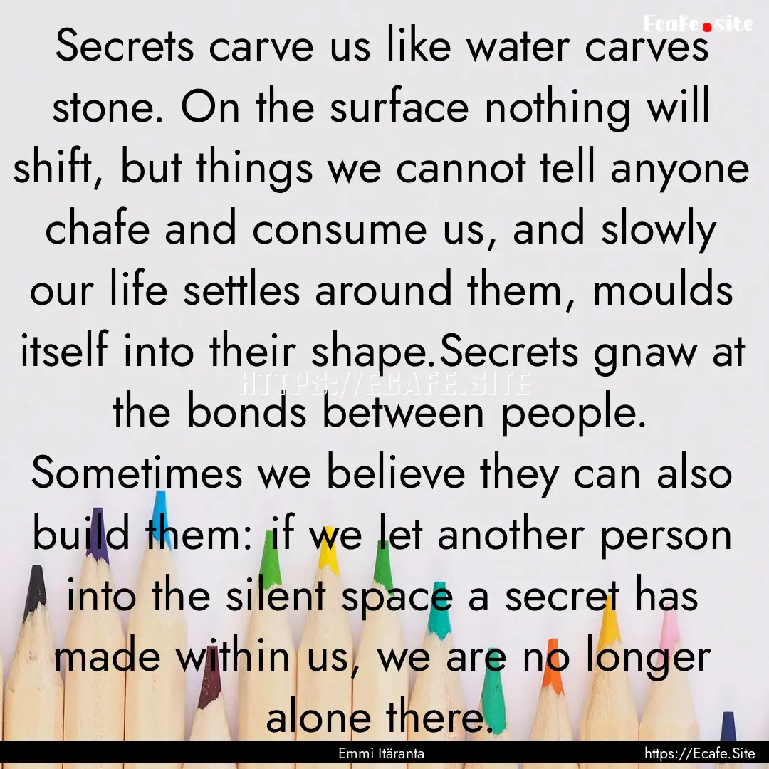 Secrets carve us like water carves stone..... : Quote by Emmi Itäranta