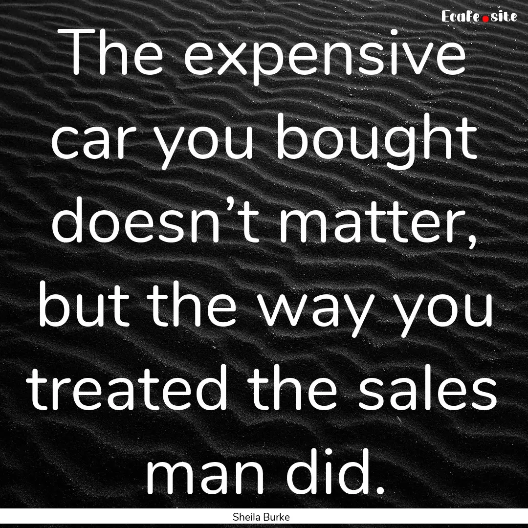 The expensive car you bought doesn’t matter,.... : Quote by Sheila Burke