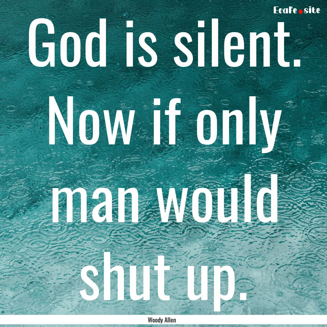 God is silent. Now if only man would shut.... : Quote by Woody Allen