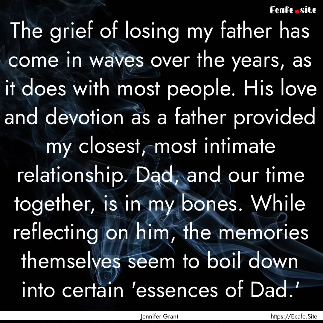 The grief of losing my father has come in.... : Quote by Jennifer Grant