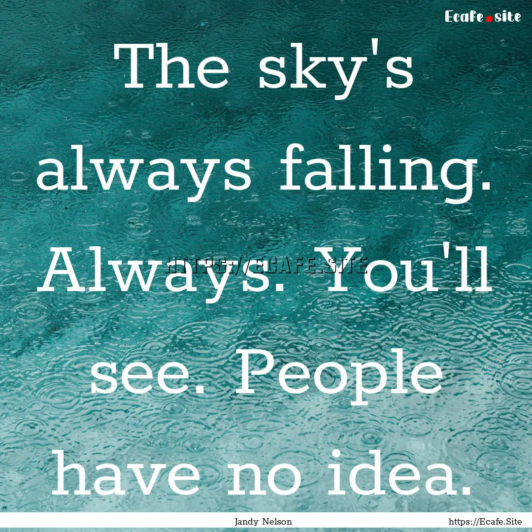 The sky's always falling. Always. You'll.... : Quote by Jandy Nelson