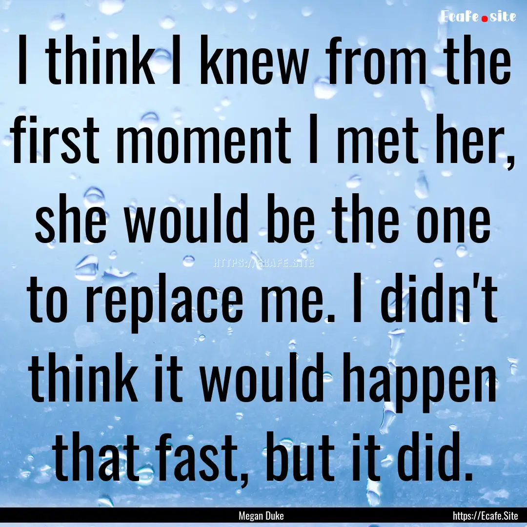 I think I knew from the first moment I met.... : Quote by Megan Duke