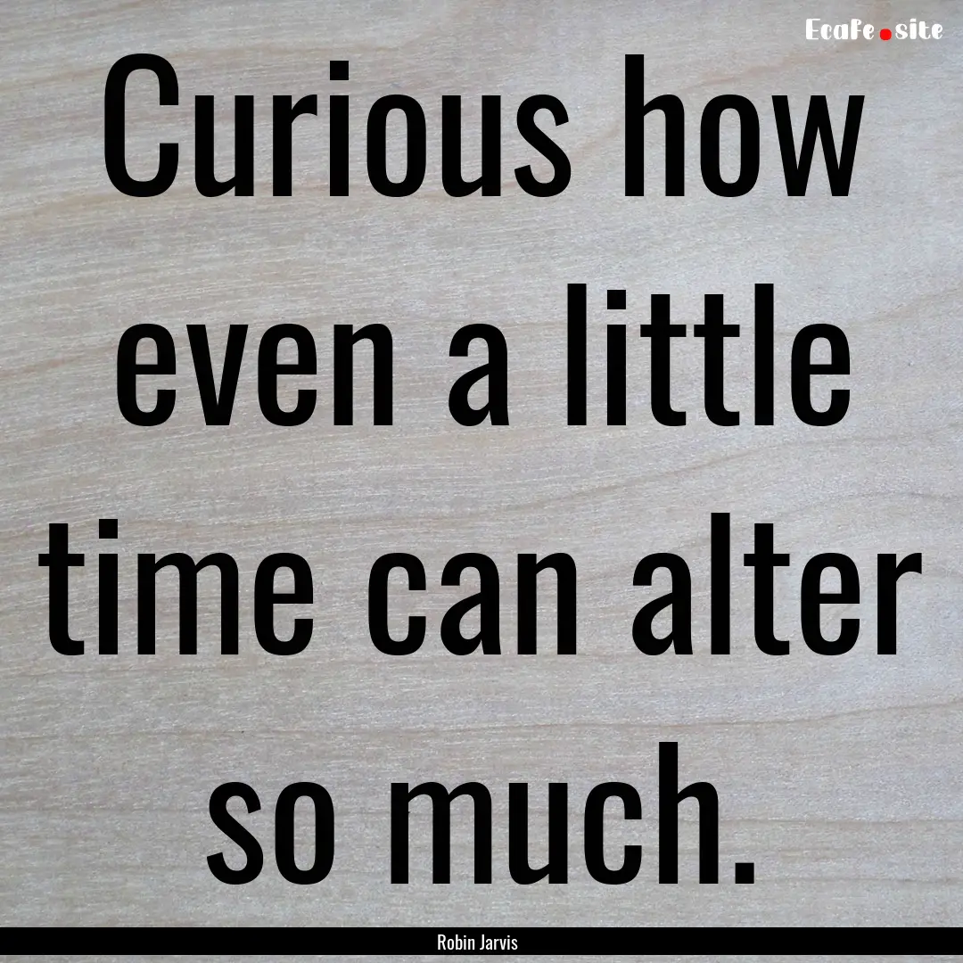 Curious how even a little time can alter.... : Quote by Robin Jarvis