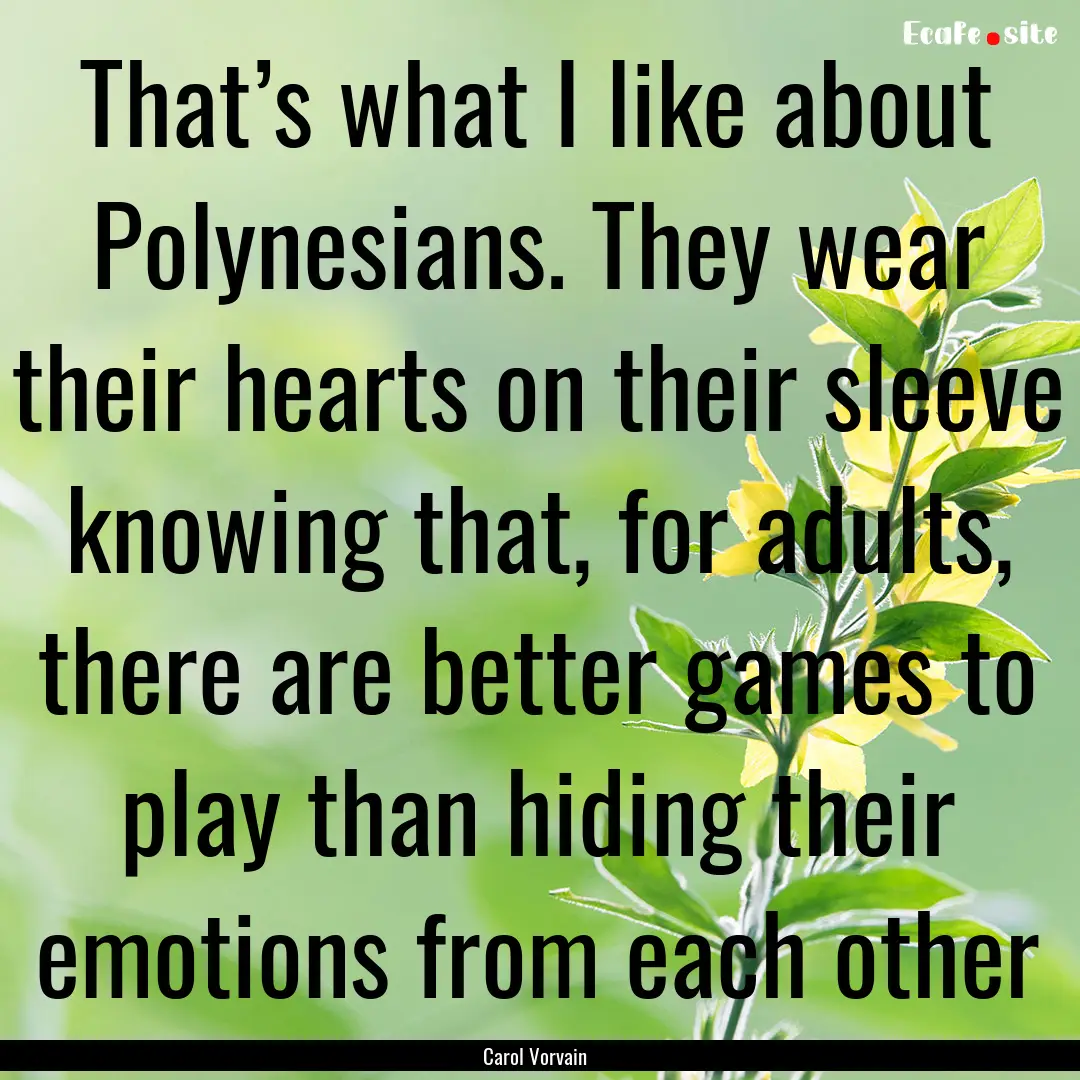 That’s what I like about Polynesians. They.... : Quote by Carol Vorvain