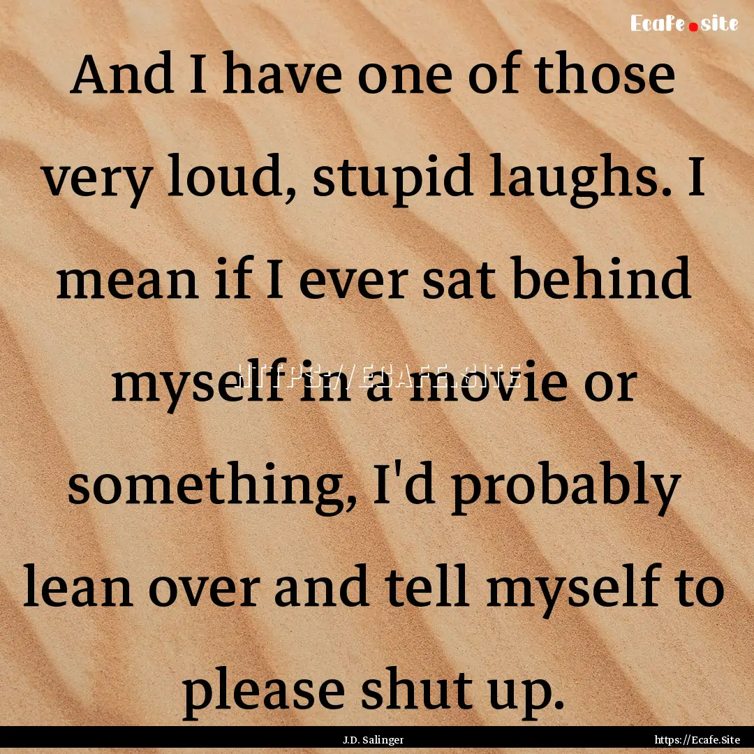 And I have one of those very loud, stupid.... : Quote by J.D. Salinger