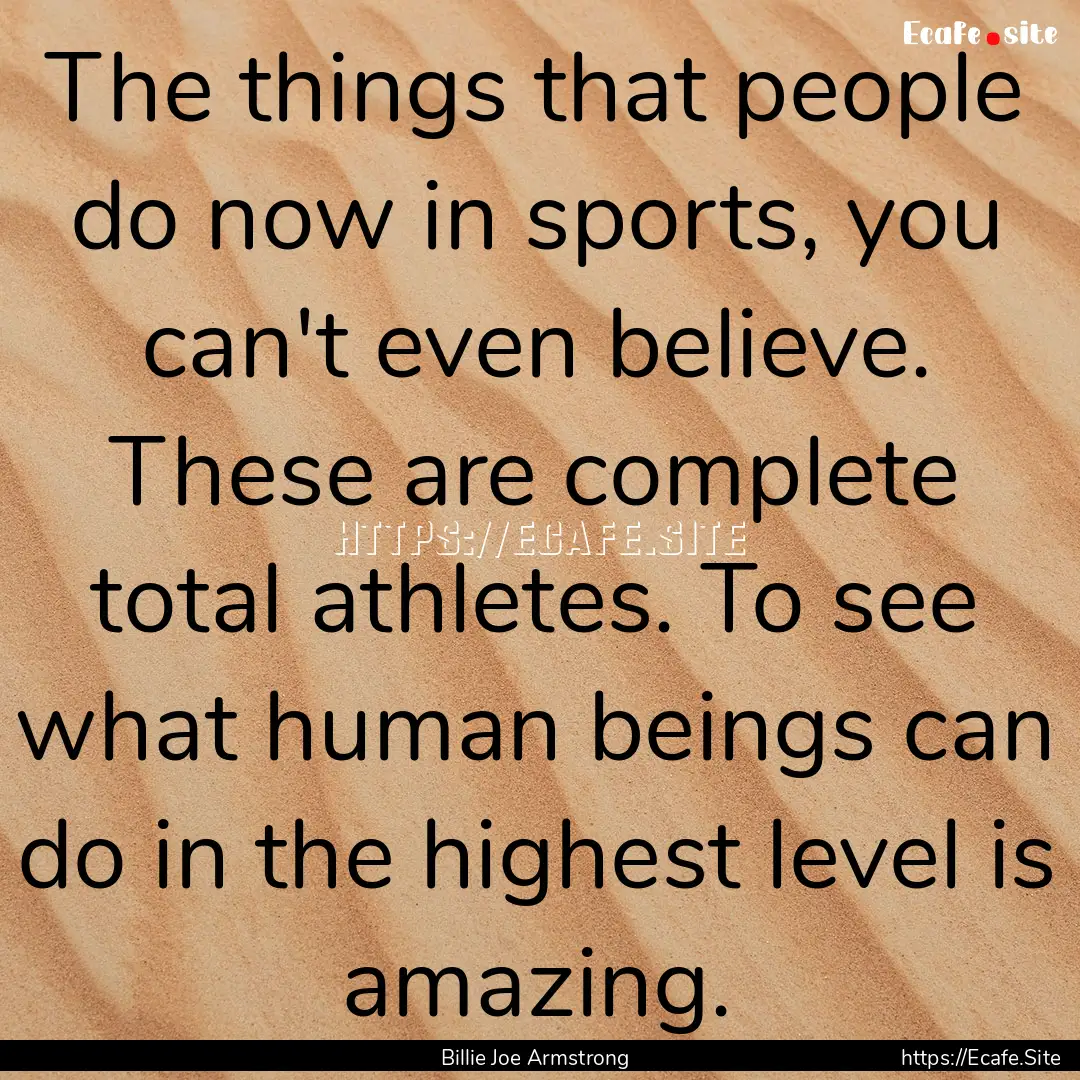 The things that people do now in sports,.... : Quote by Billie Joe Armstrong