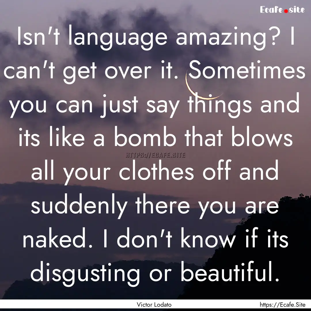 Isn't language amazing? I can't get over.... : Quote by Victor Lodato