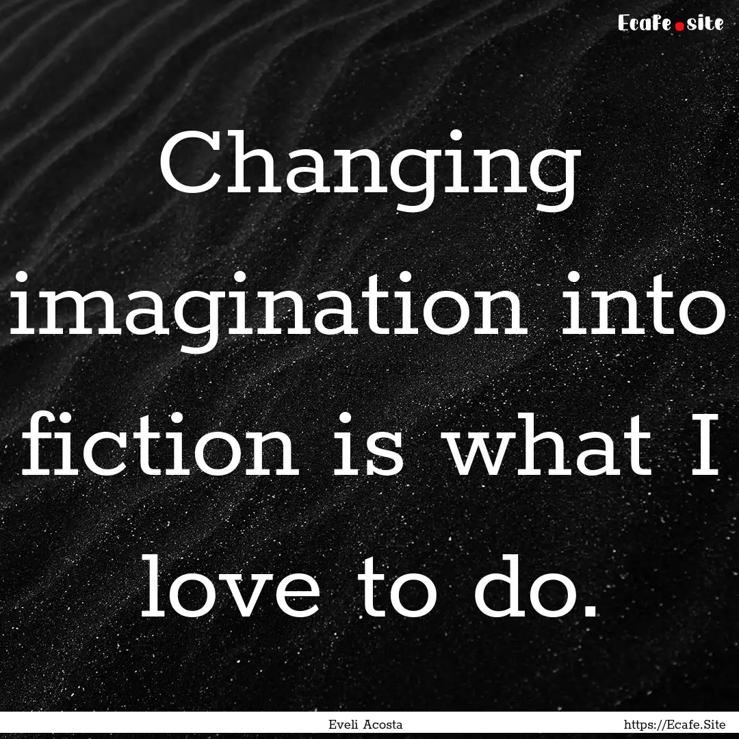 Changing imagination into fiction is what.... : Quote by Eveli Acosta