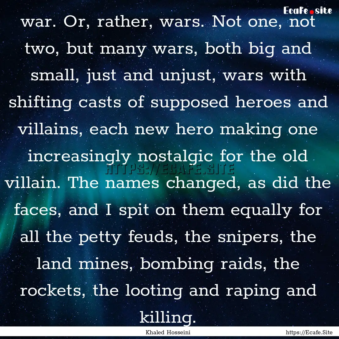 war. Or, rather, wars. Not one, not two,.... : Quote by Khaled Hosseini