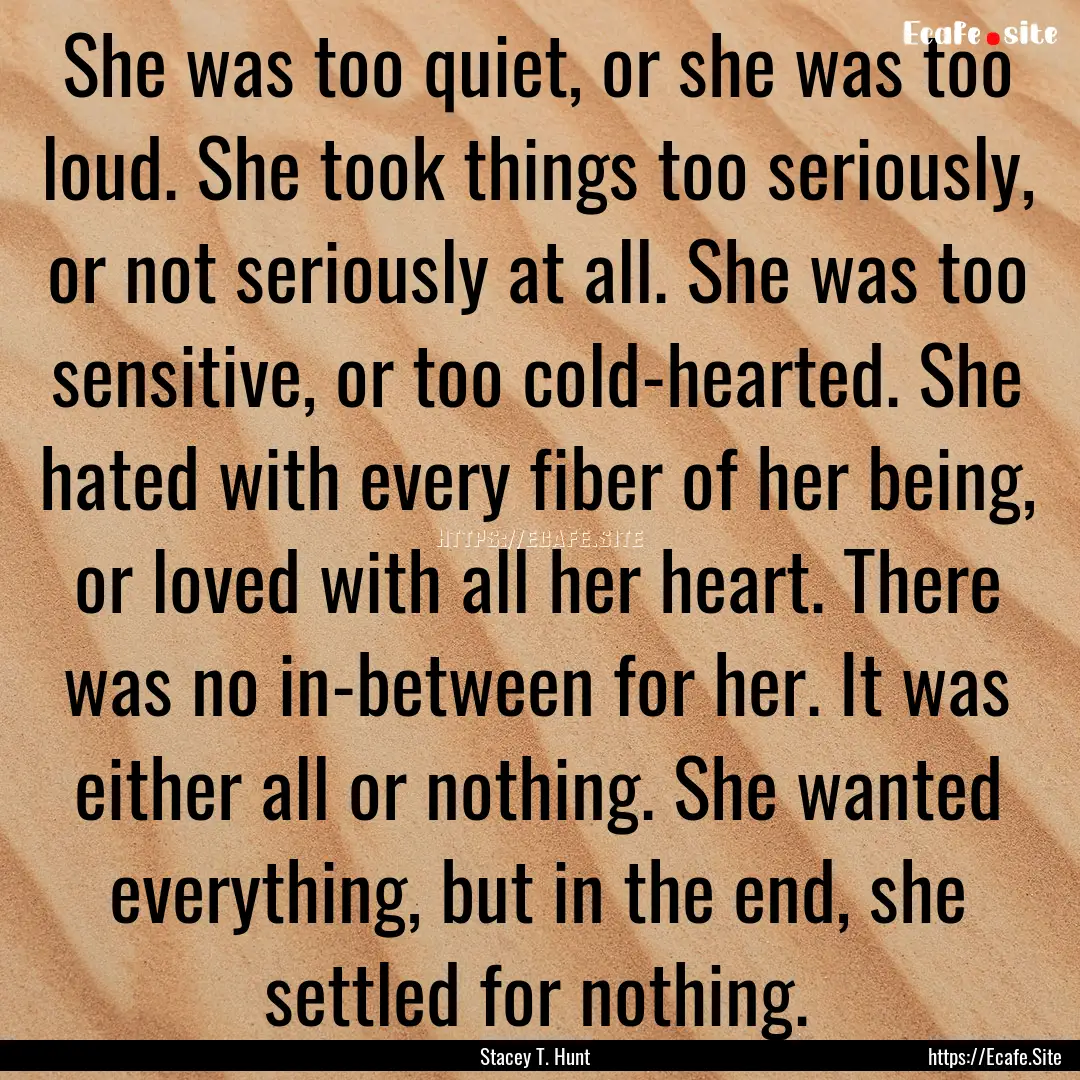 She was too quiet, or she was too loud. She.... : Quote by Stacey T. Hunt