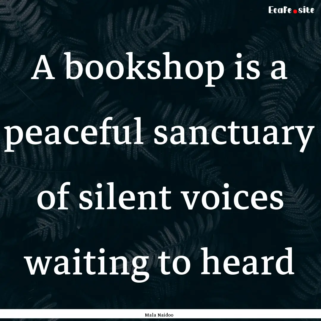 A bookshop is a peaceful sanctuary of silent.... : Quote by Mala Naidoo