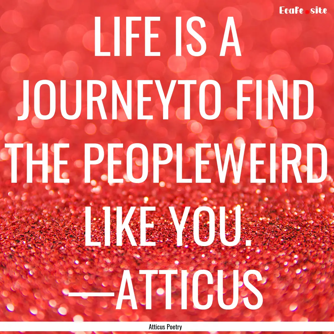 LIFE IS A JOURNEYTO FIND THE PEOPLEWEIRD.... : Quote by Atticus Poetry