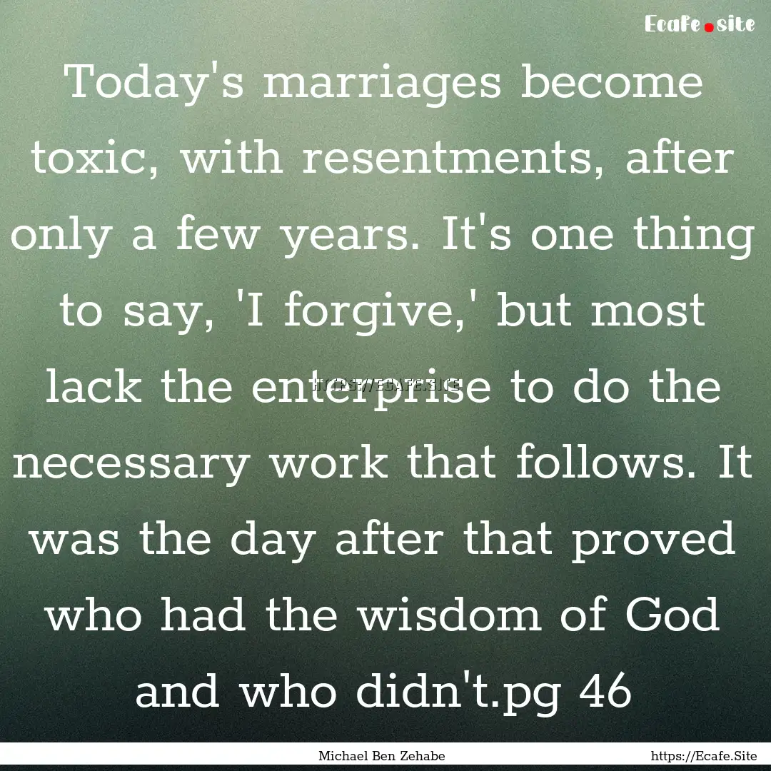 Today's marriages become toxic, with resentments,.... : Quote by Michael Ben Zehabe