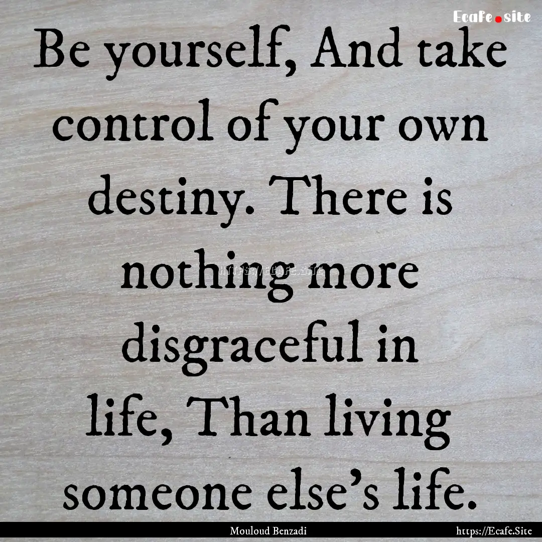 Be yourself, And take control of your own.... : Quote by Mouloud Benzadi