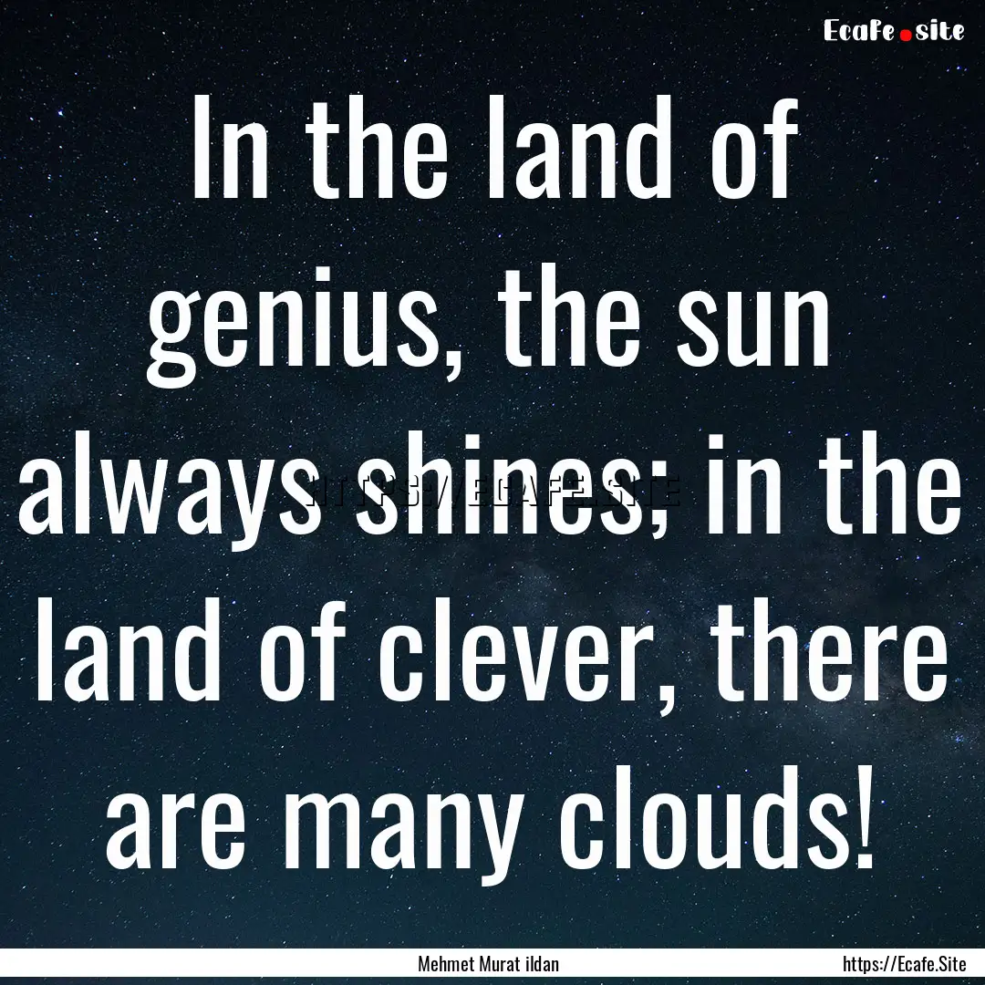 In the land of genius, the sun always shines;.... : Quote by Mehmet Murat ildan