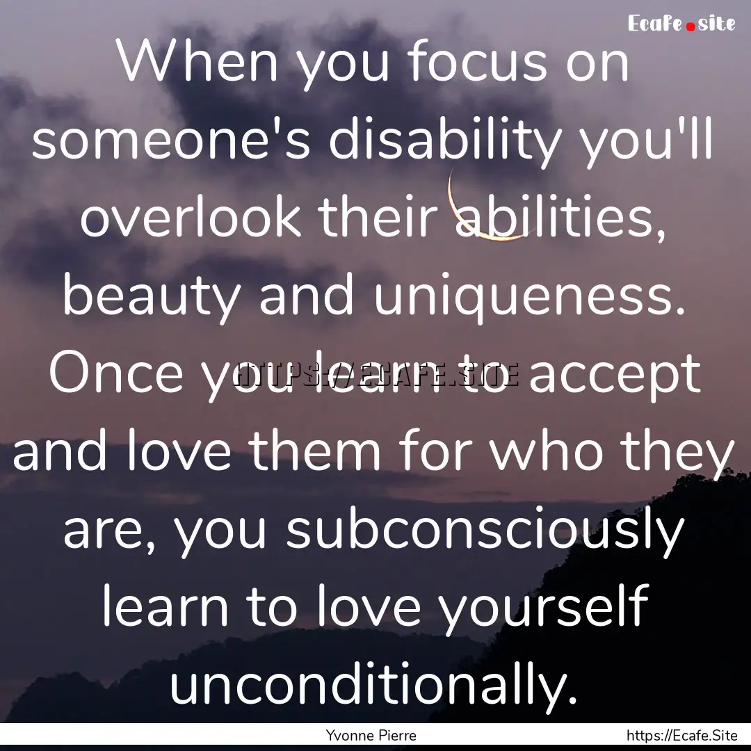 When you focus on someone's disability you'll.... : Quote by Yvonne Pierre