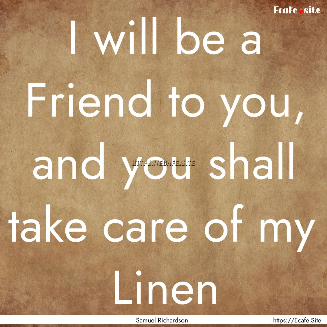 I will be a Friend to you, and you shall.... : Quote by Samuel Richardson