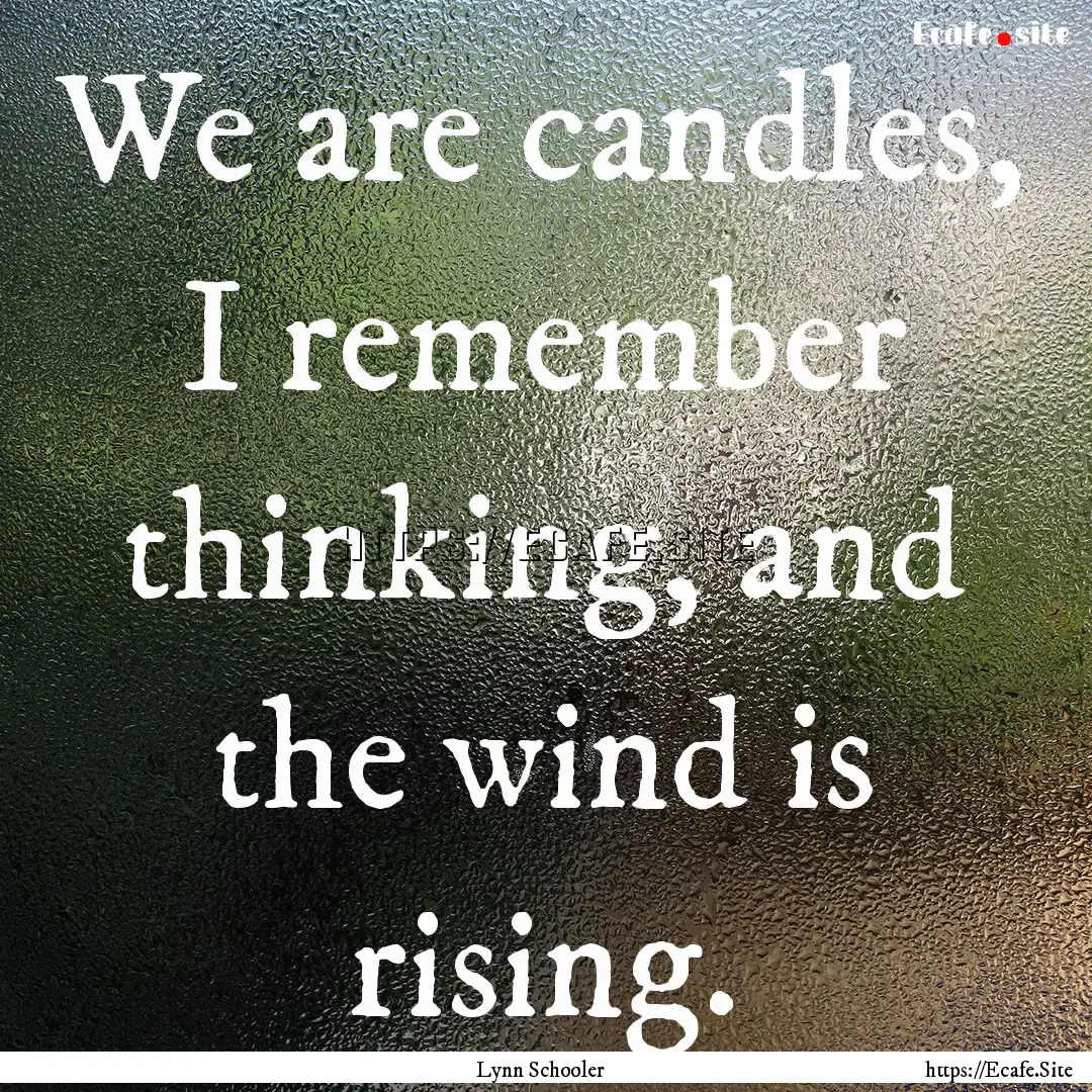 We are candles, I remember thinking, and.... : Quote by Lynn Schooler