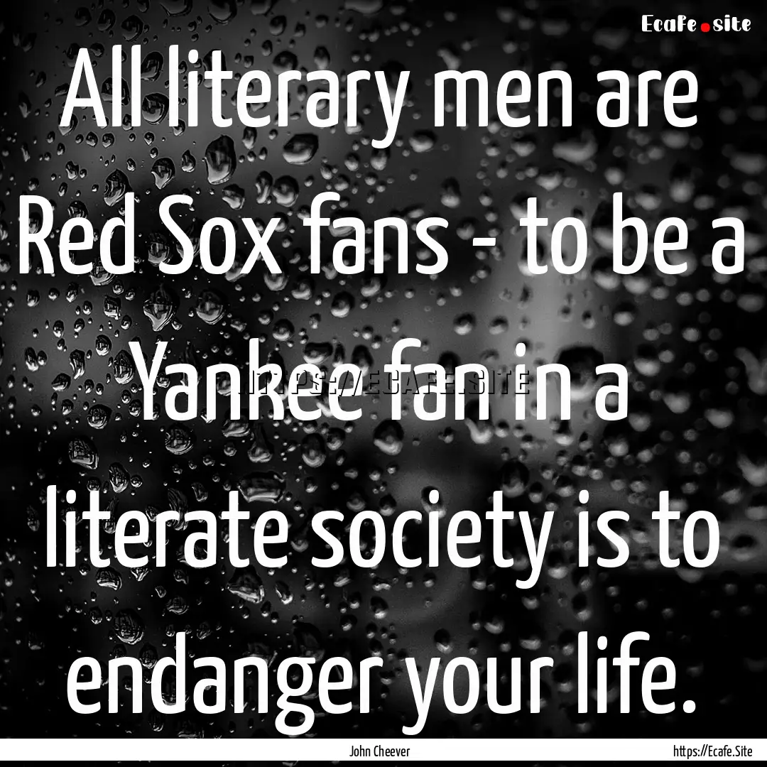 All literary men are Red Sox fans - to be.... : Quote by John Cheever