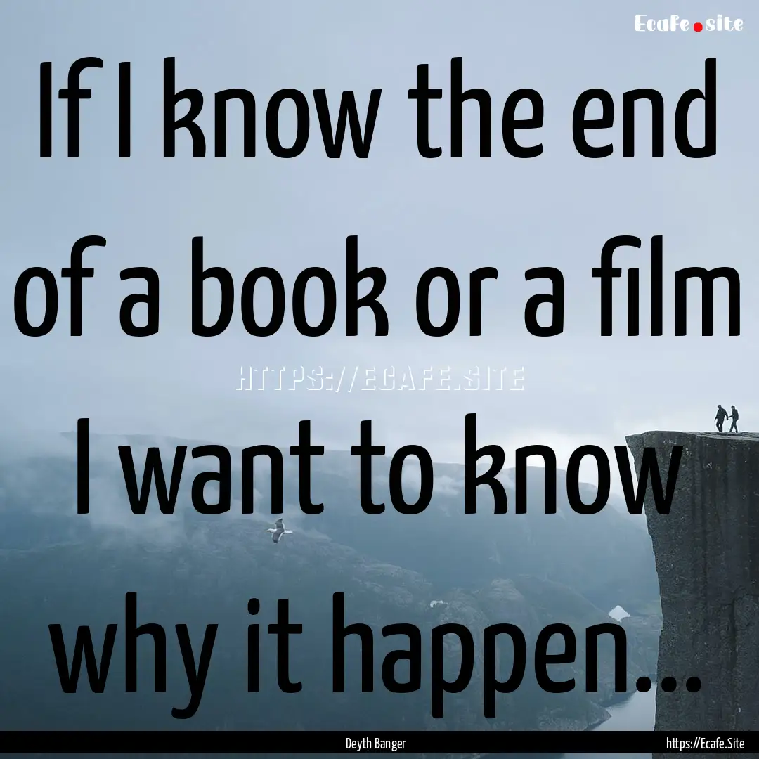 If I know the end of a book or a film I want.... : Quote by Deyth Banger