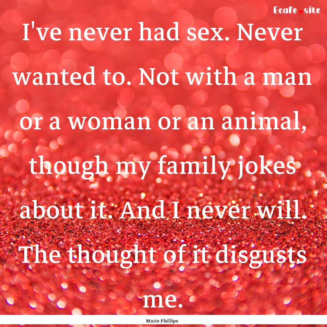 I've never had sex. Never wanted to. Not.... : Quote by Marie Phillips