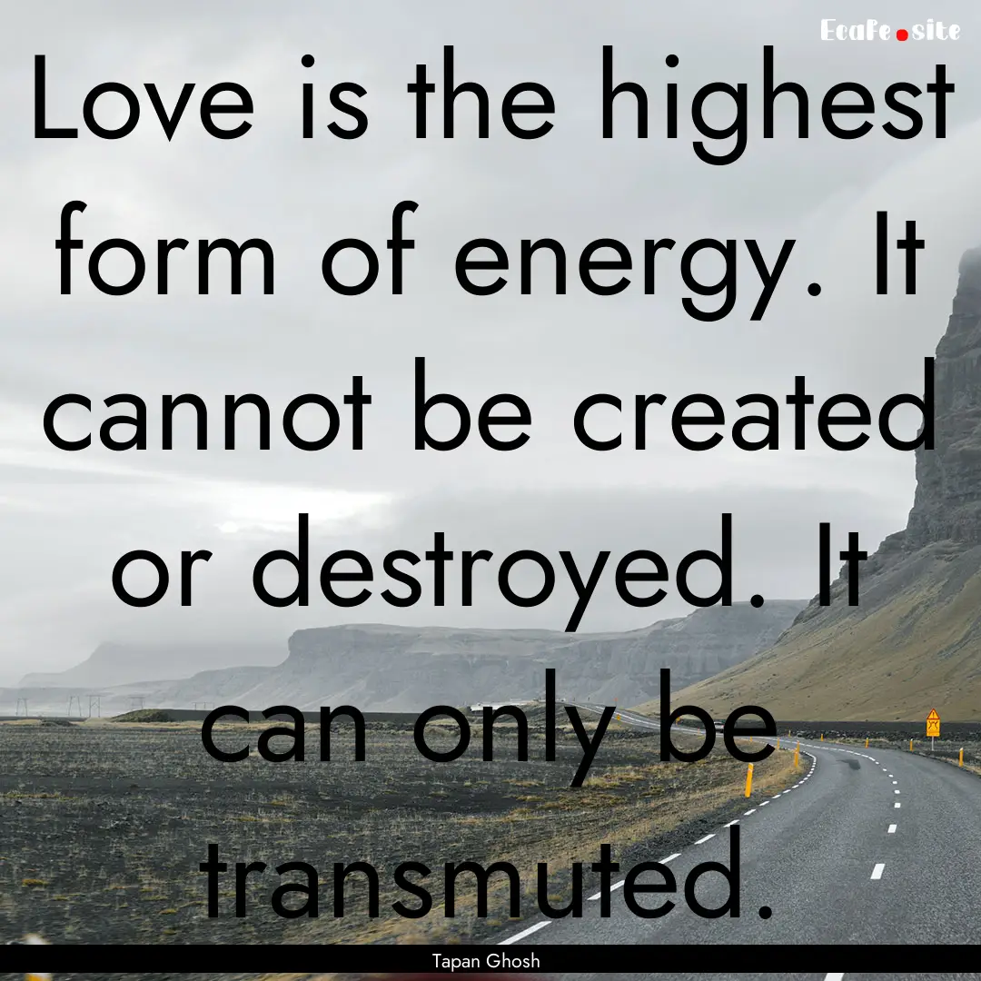 Love is the highest form of energy. It cannot.... : Quote by Tapan Ghosh