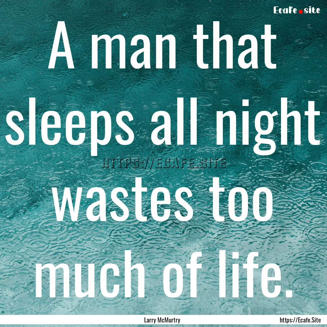 A man that sleeps all night wastes too much.... : Quote by Larry McMurtry