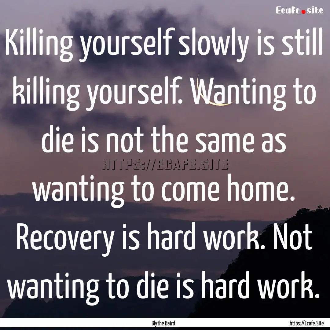 Killing yourself slowly is still killing.... : Quote by Blythe Baird