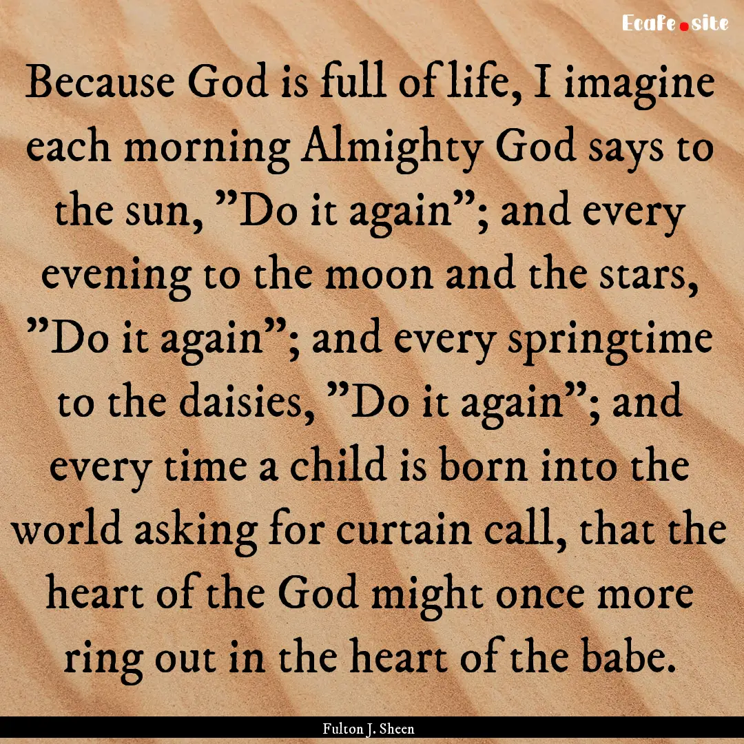 Because God is full of life, I imagine each.... : Quote by Fulton J. Sheen