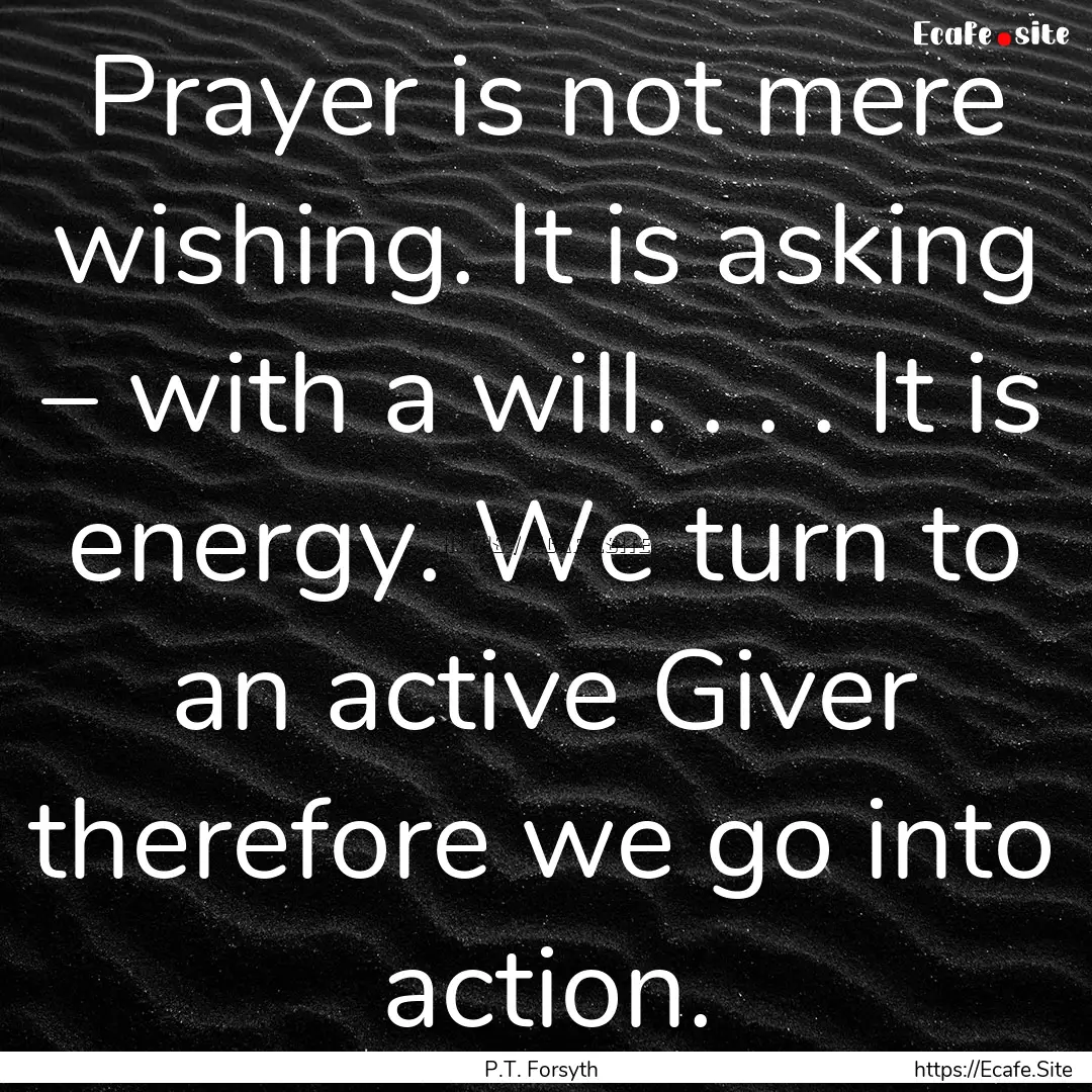 Prayer is not mere wishing. It is asking.... : Quote by P.T. Forsyth