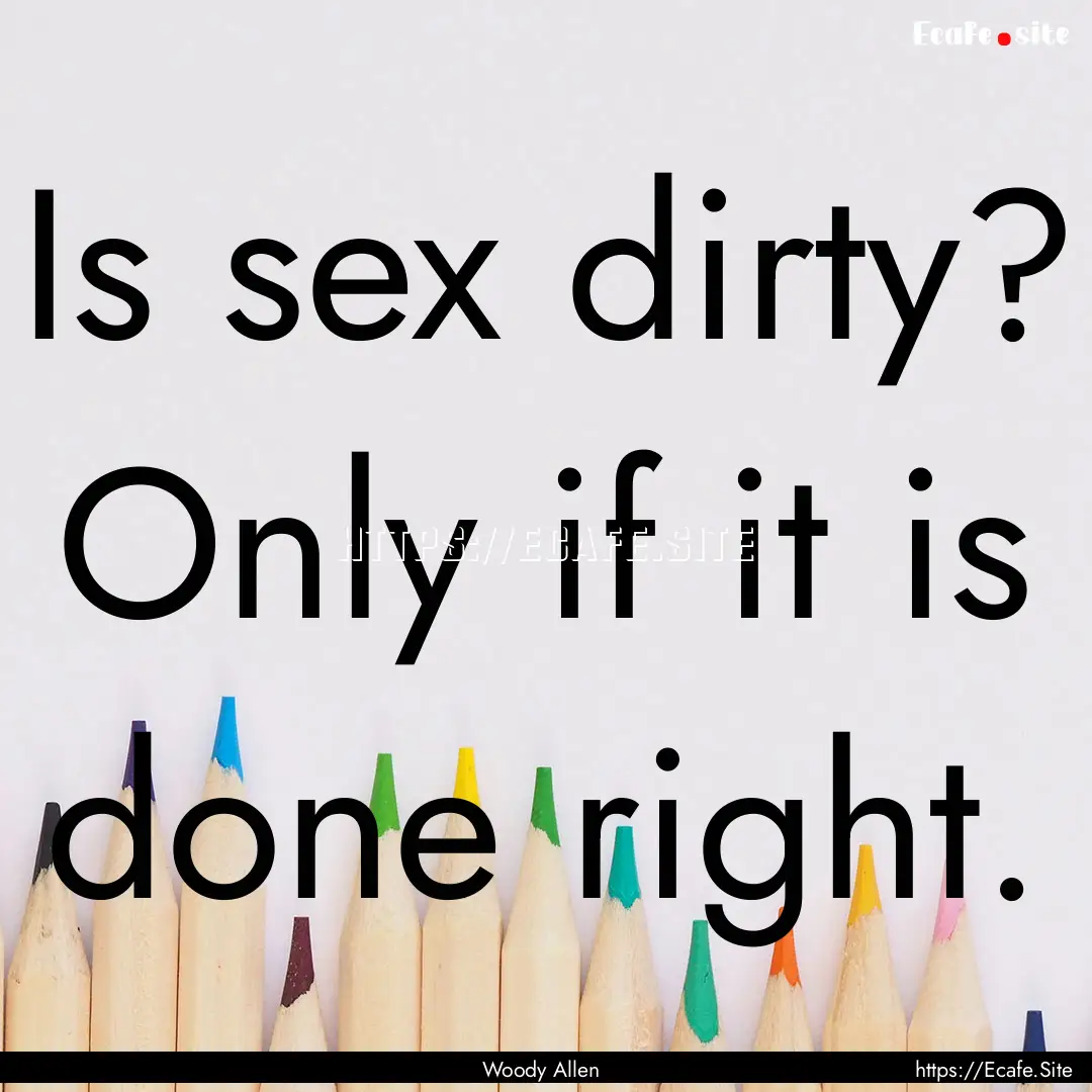 Is sex dirty? Only if it is done right. : Quote by Woody Allen