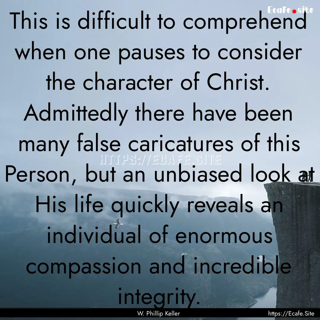 This is difficult to comprehend when one.... : Quote by W. Phillip Keller