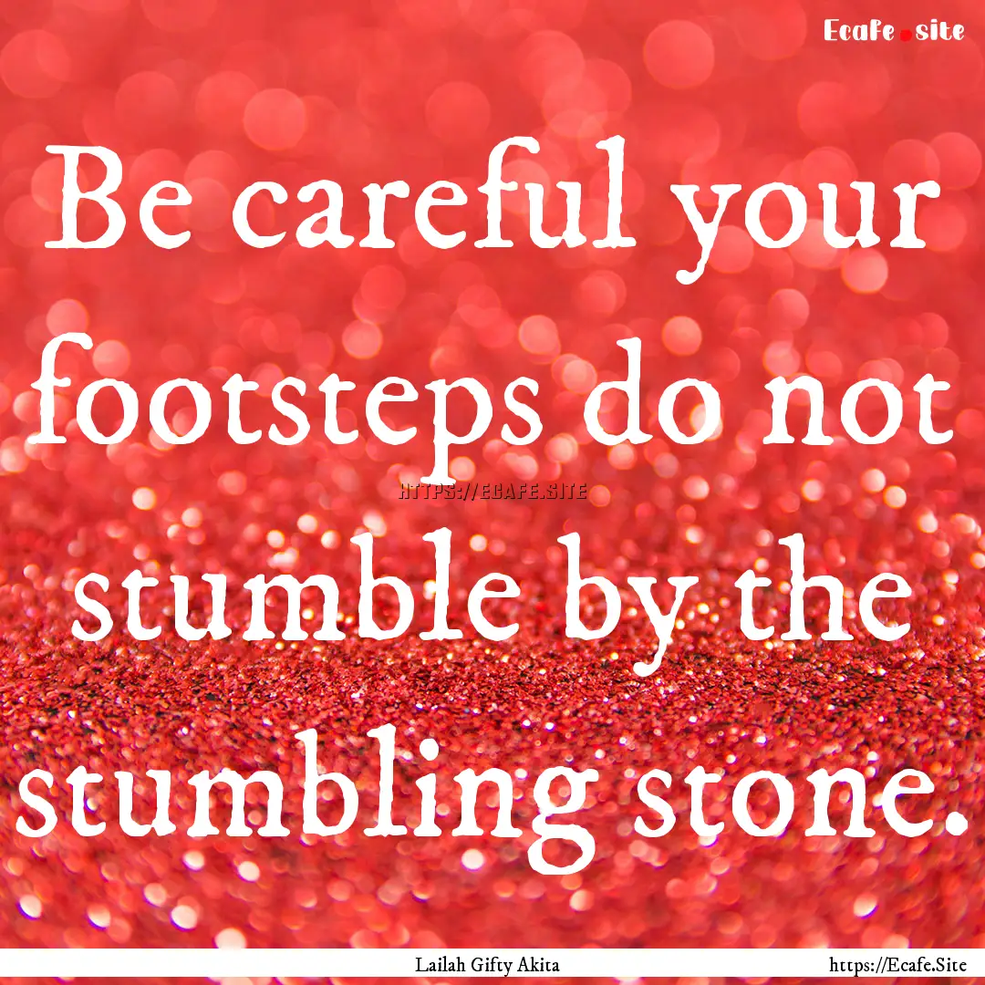 Be careful your footsteps do not stumble.... : Quote by Lailah Gifty Akita