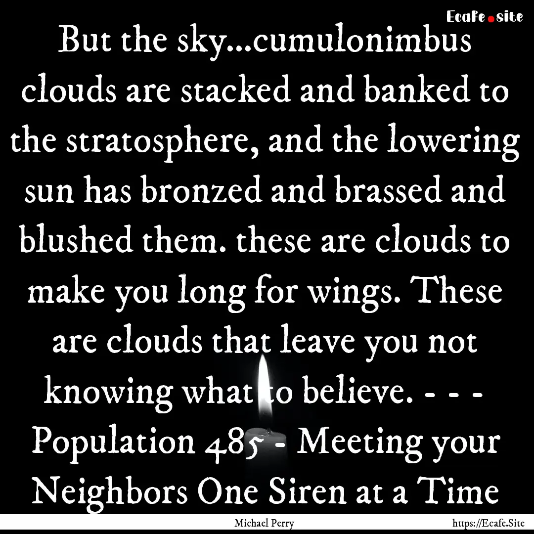 But the sky...cumulonimbus clouds are stacked.... : Quote by Michael Perry