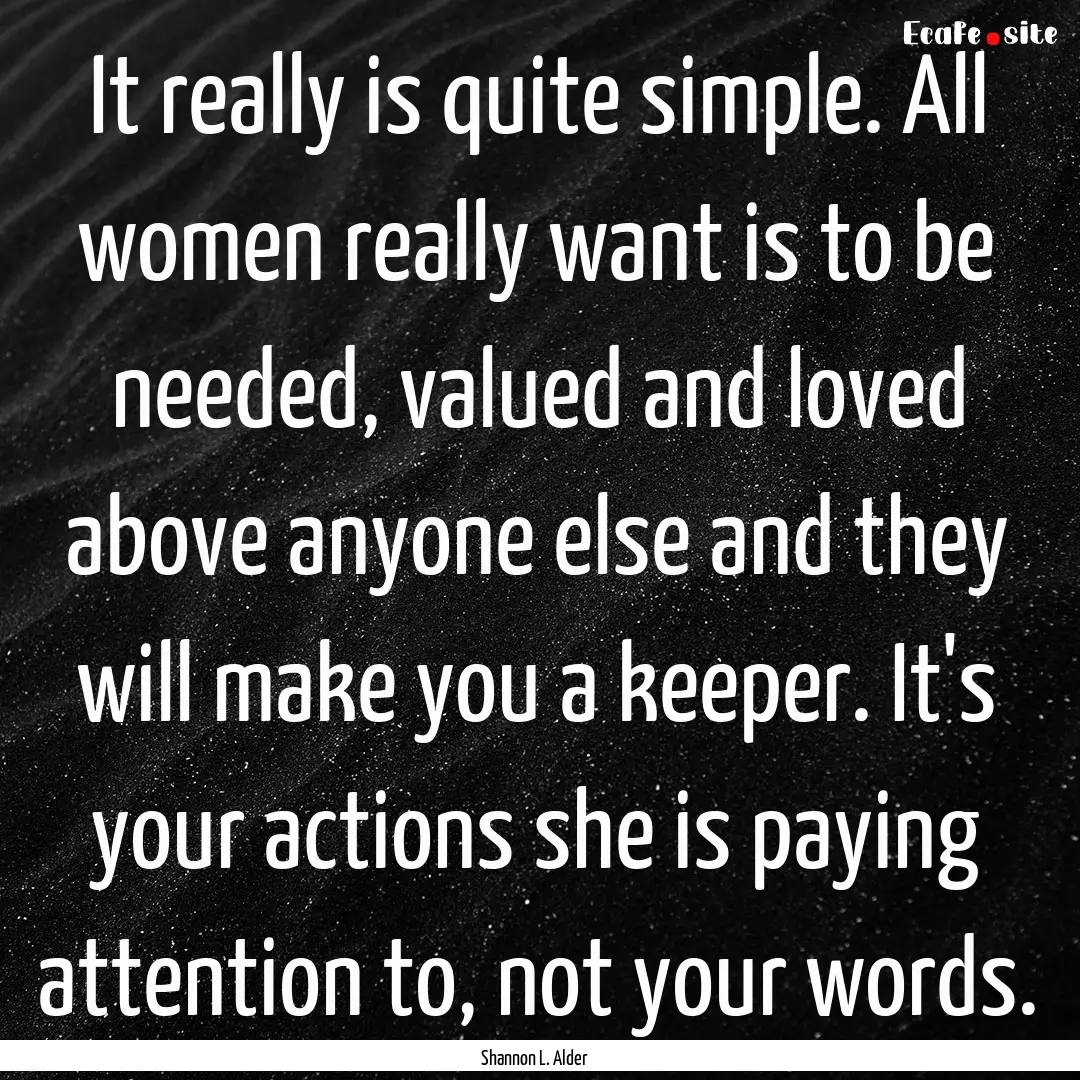 It really is quite simple. All women really.... : Quote by Shannon L. Alder