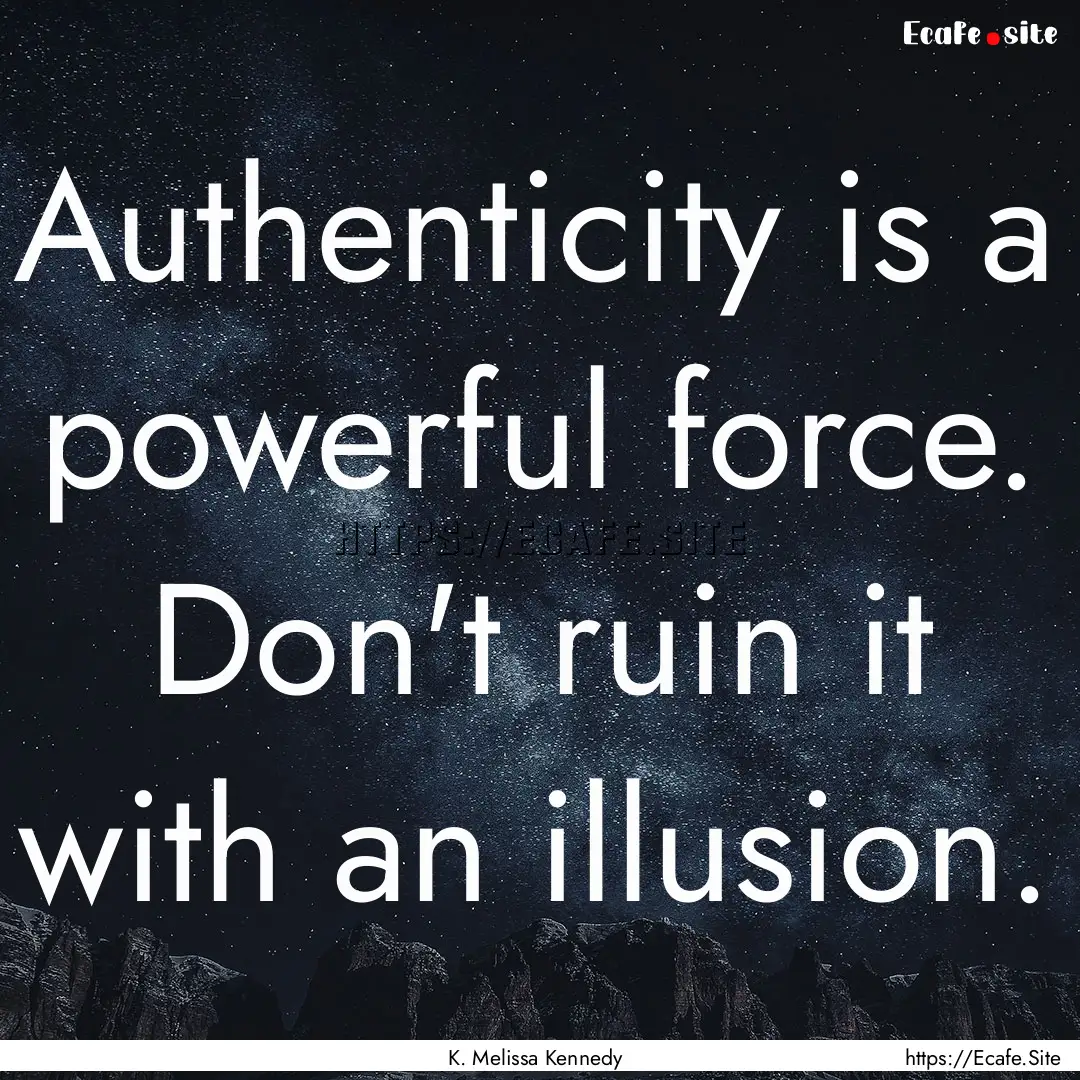 Authenticity is a powerful force. Don't ruin.... : Quote by K. Melissa Kennedy