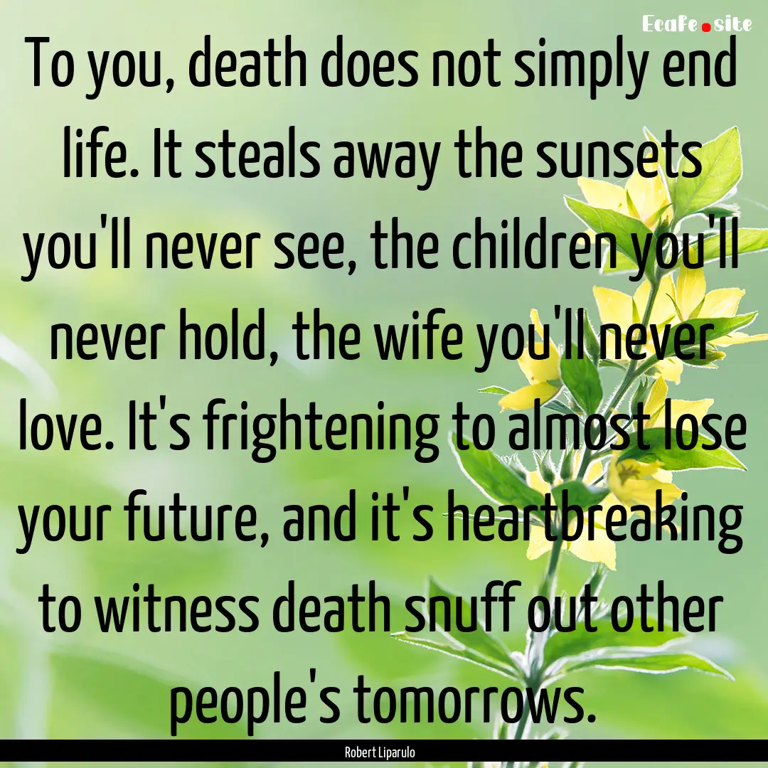 To you, death does not simply end life. It.... : Quote by Robert Liparulo