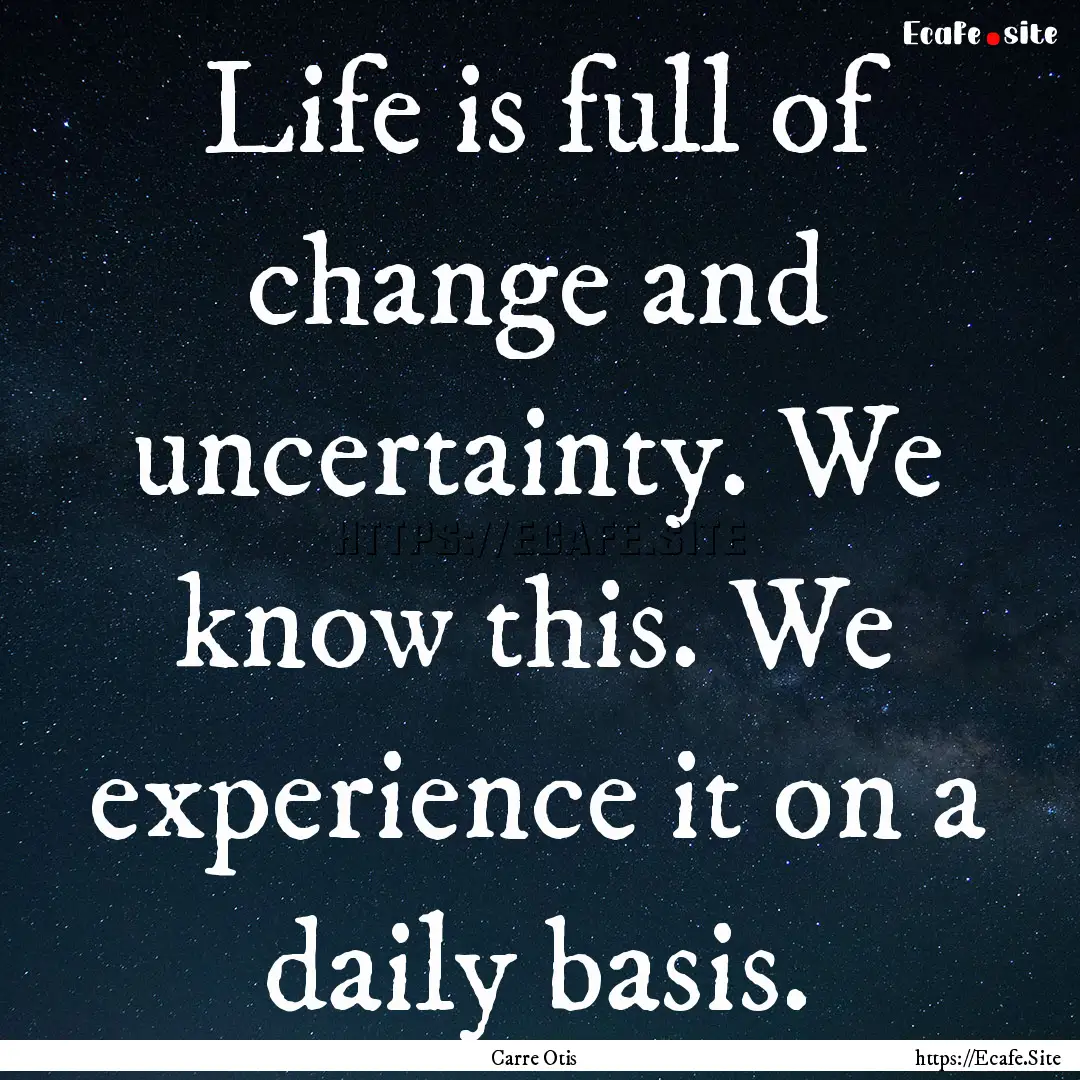 Life is full of change and uncertainty. We.... : Quote by Carre Otis