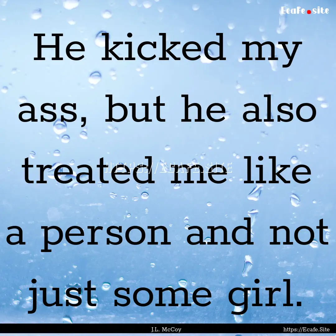 He kicked my ass, but he also treated me.... : Quote by J.L. McCoy