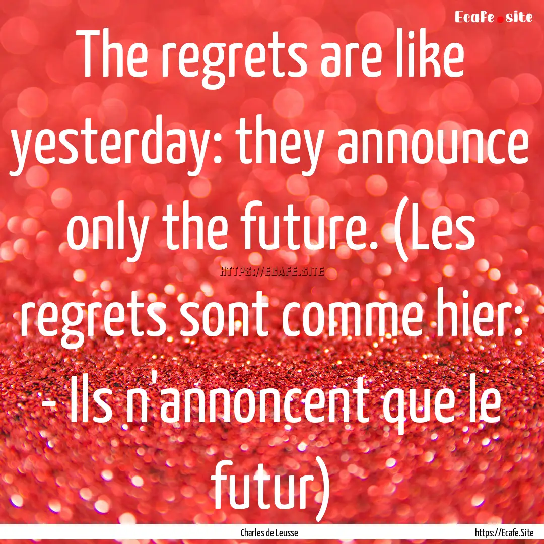 The regrets are like yesterday: they announce.... : Quote by Charles de Leusse