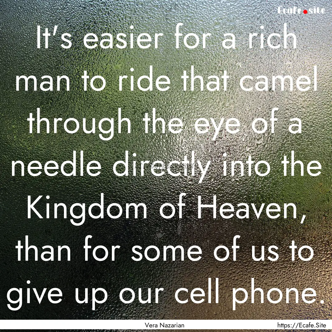 It's easier for a rich man to ride that camel.... : Quote by Vera Nazarian