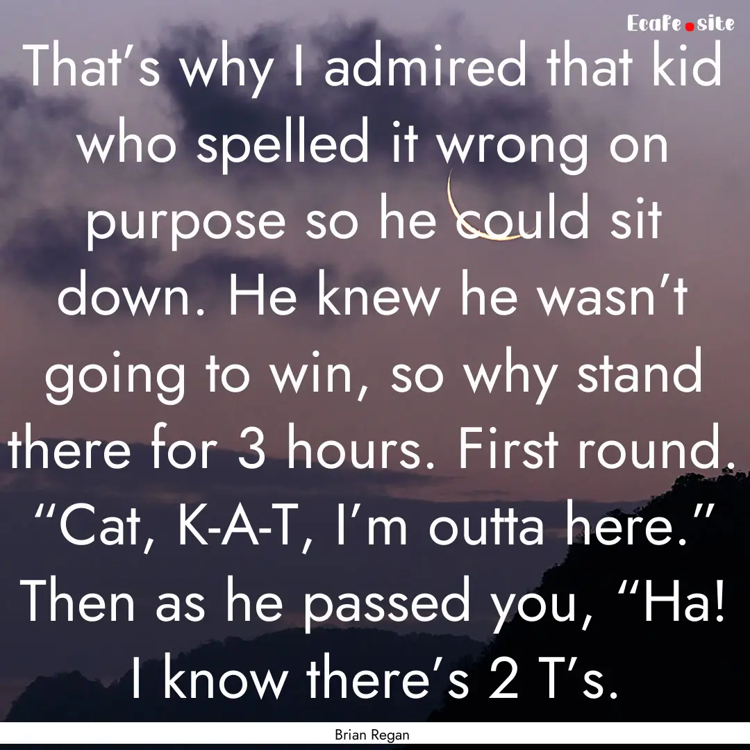 That’s why I admired that kid who spelled.... : Quote by Brian Regan