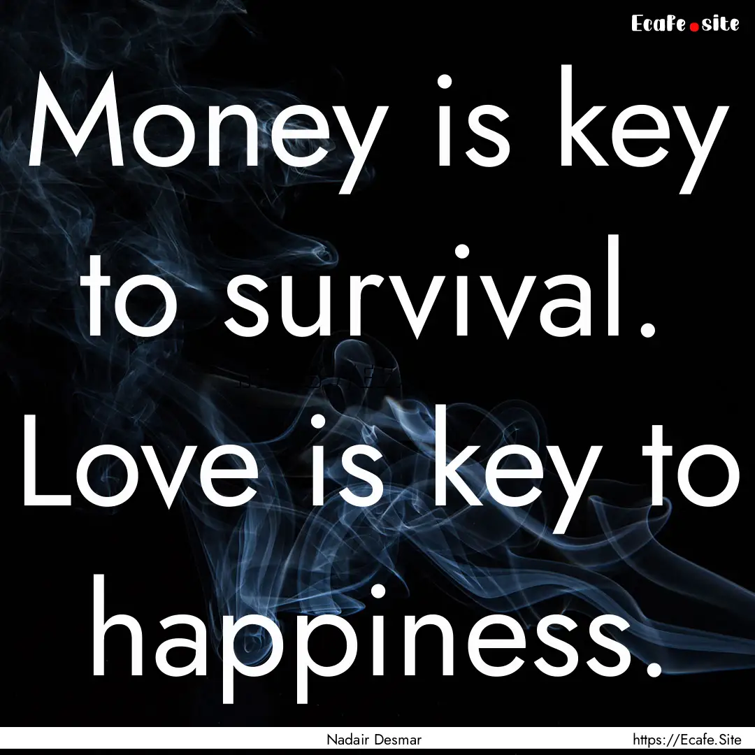 Money is key to survival. Love is key to.... : Quote by Nadair Desmar