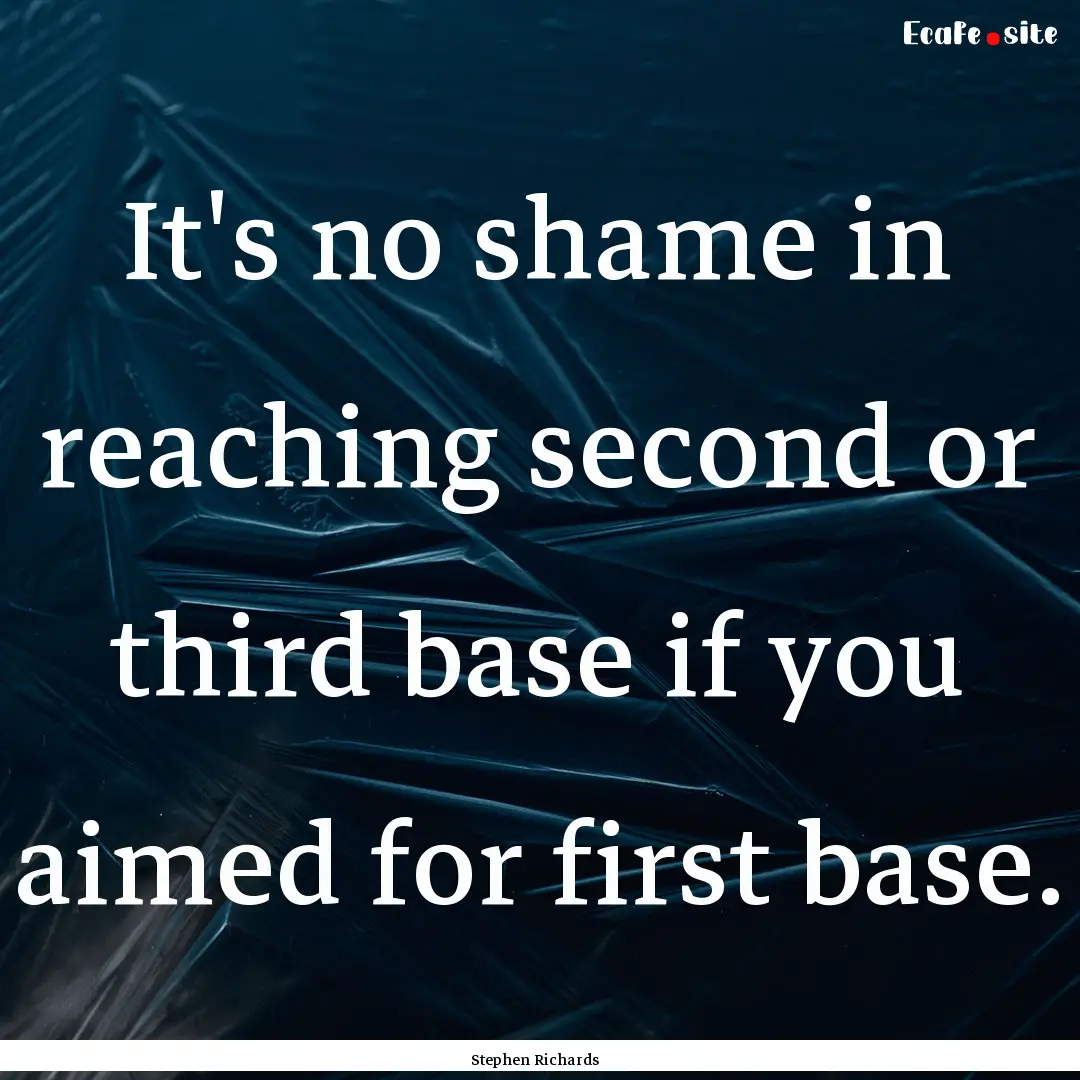 It's no shame in reaching second or third.... : Quote by Stephen Richards