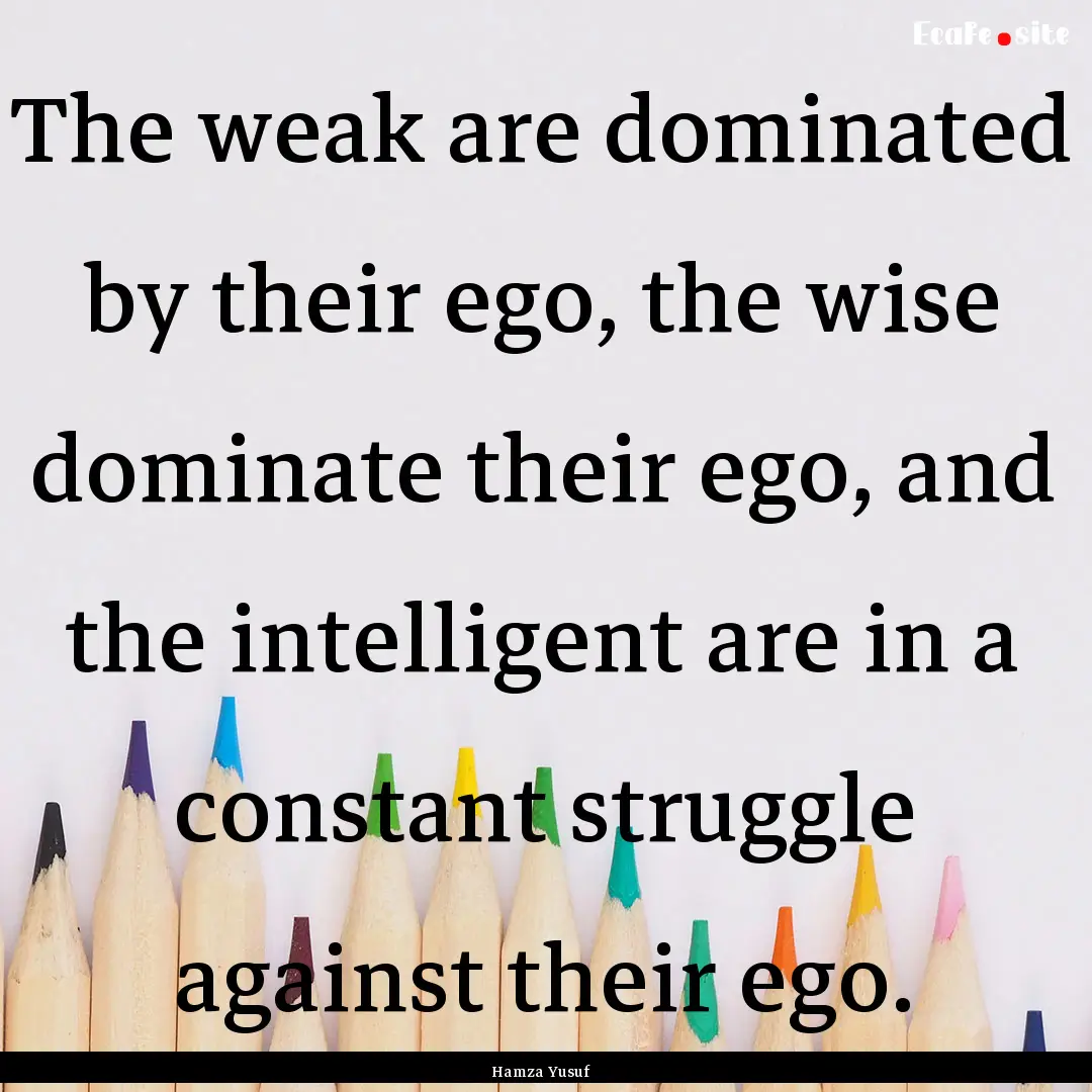 The weak are dominated by their ego, the.... : Quote by Hamza Yusuf