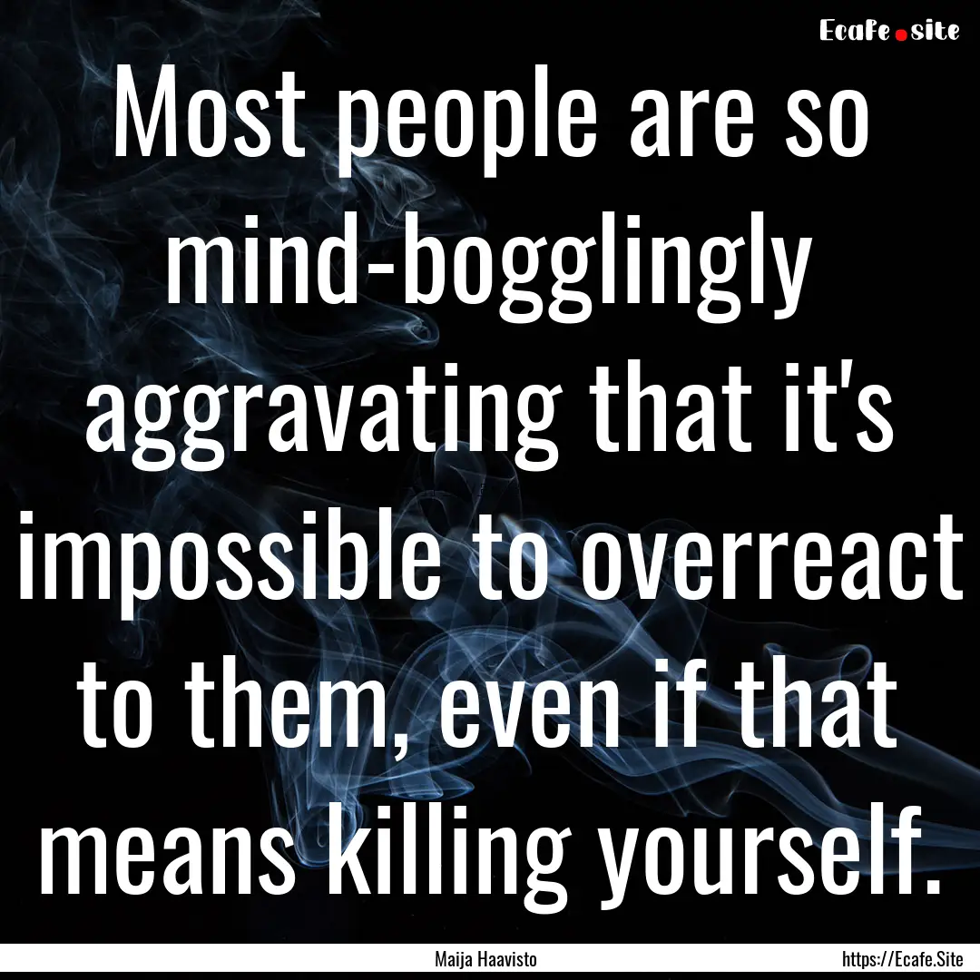 Most people are so mind-bogglingly aggravating.... : Quote by Maija Haavisto